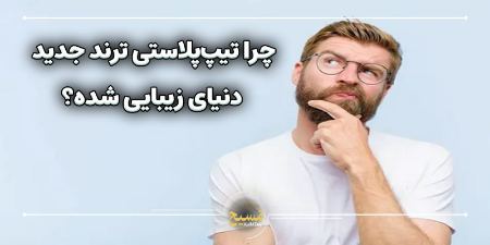 چرا تیپ پلاستی ترند جدید دنیای زیبایی شده؟