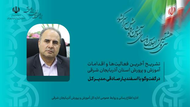 تشریح آخرین فعالیت‌ها و اقدامات اداره کل آموزش و پرورش استان آذربایجان شرقی در گفت‌وگو با اسفندیار صادقی، مدیرکل