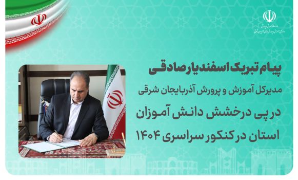 پیام تبریک مدیرکل آموزش و پرورش آذربایجان شرقی به مناسبت درخشش دانش‌آموزان استان در کنکور سراسری ۱۴۰۴